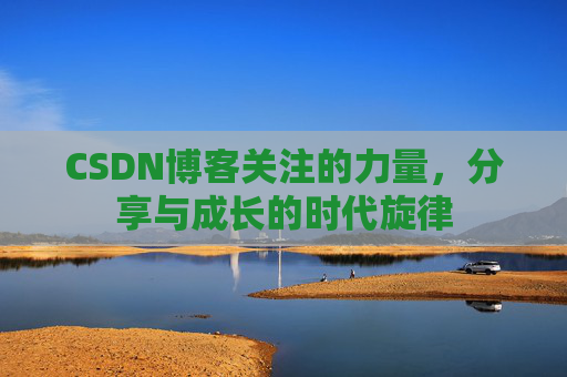 CSDN博客关注的力量,分享与成长的时代旋律 CSDN博客关注的力量,分享与成长的时代旋律